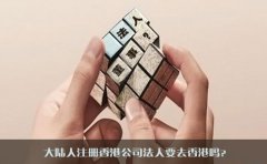 大陸人注冊(cè)香港公司法人要去香港嗎？