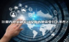 注冊(cè)香港金融公司投資內(nèi)地需要什么條件？