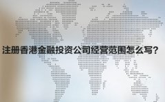 注冊(cè)香港金融投資公司經(jīng)營(yíng)范圍怎么寫？