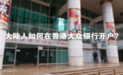 大陸人如何在香港大眾銀行開戶？