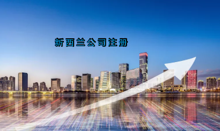新西蘭公司注冊具有哪些優(yōu)勢？